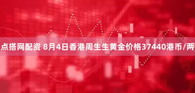 点搭网配资 8月4日香港周生生黄金价格37440港币/两