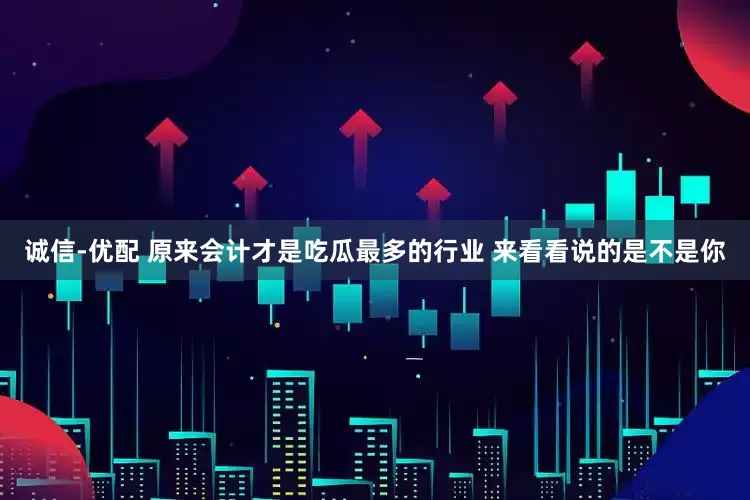 诚信-优配 原来会计才是吃瓜最多的行业 来看看说的是不是你