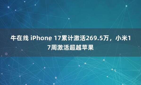 牛在线 iPhone 17累计激活269.5万，小米17周激活超越苹果