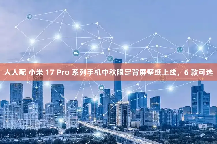 人人配 小米 17 Pro 系列手机中秋限定背屏壁纸上线，6 款可选