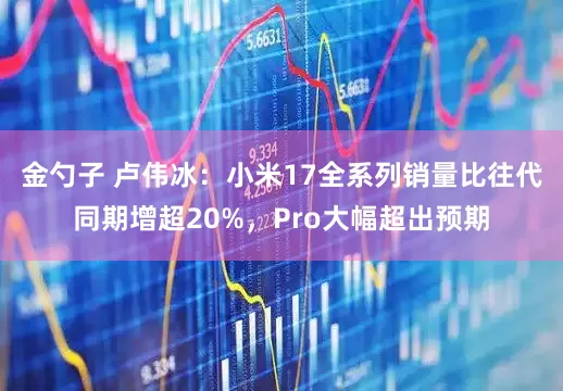 金勺子 卢伟冰：小米17全系列销量比往代同期增超20%，Pro大幅超出预期
