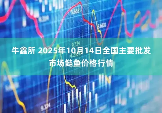 牛鑫所 2025年10月14日全国主要批发市场鲢鱼价格行情