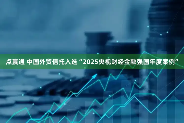 点赢通 中国外贸信托入选“2025央视财经金融强国年度案例”