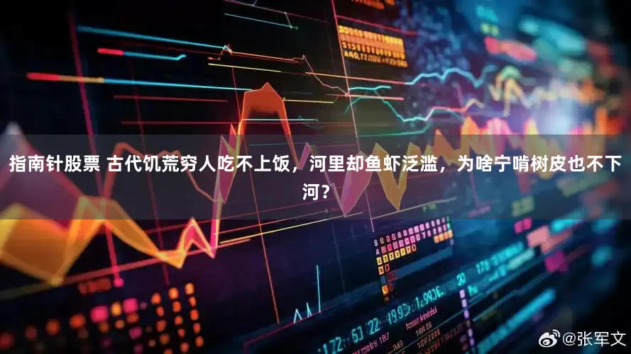 指南针股票 古代饥荒穷人吃不上饭，河里却鱼虾泛滥，为啥宁啃树皮也不下河？