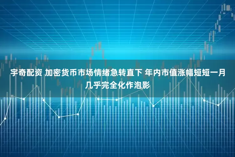 宇奇配资 加密货币市场情绪急转直下 年内市值涨幅短短一月几乎完全化作泡影
