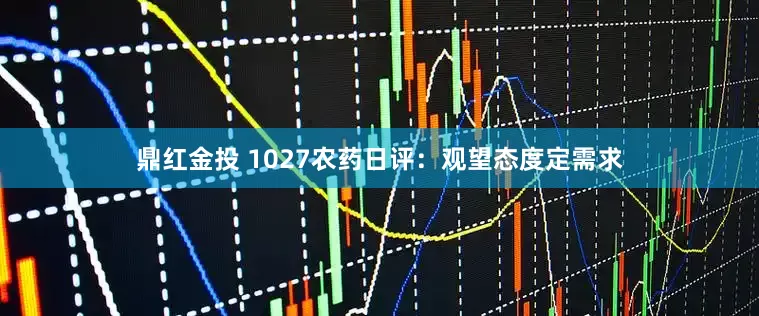 鼎红金投 1027农药日评：观望态度定需求